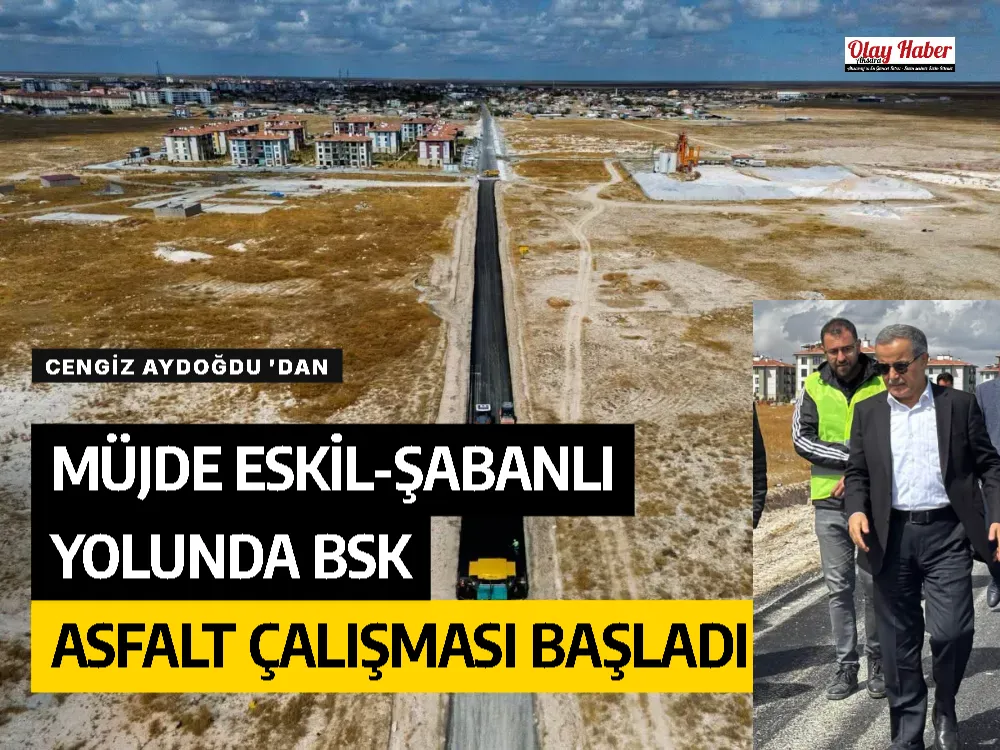 CENGİZ AYDOĞDU 'DAN MÜJDE  ESKİL-ŞABANLI YOLUNDA BSK ASFALT ÇALIŞMASI BAŞLADI