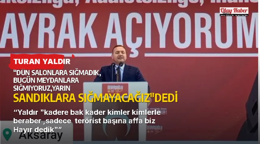 TURAN YALDIR: “DÜN SALONLARA SIĞMADIK, BUGÜN MEYDANLARA SIĞMIYORUZ,YARIN SANDIKLARA SIĞMAYACAĞIZ"DEDİ